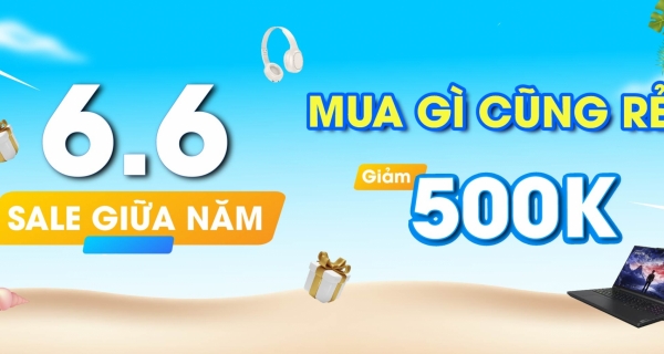 SIÊU SALE GIỮA NĂM 6.6 - MUA SẮM THẢ GA KHÔNG LO VỀ GIÁ